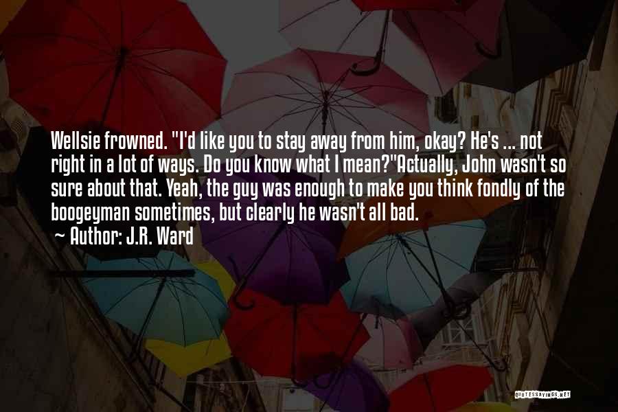 J.R. Ward Quotes: Wellsie Frowned. I'd Like You To Stay Away From Him, Okay? He's ... Not Right In A Lot Of Ways.