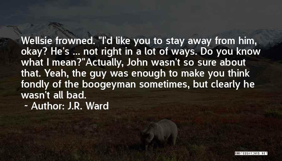 J.R. Ward Quotes: Wellsie Frowned. I'd Like You To Stay Away From Him, Okay? He's ... Not Right In A Lot Of Ways.