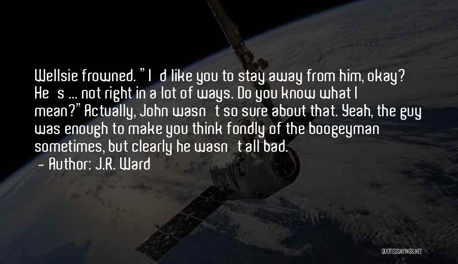 J.R. Ward Quotes: Wellsie Frowned. I'd Like You To Stay Away From Him, Okay? He's ... Not Right In A Lot Of Ways.