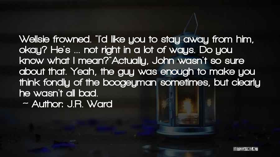 J.R. Ward Quotes: Wellsie Frowned. I'd Like You To Stay Away From Him, Okay? He's ... Not Right In A Lot Of Ways.