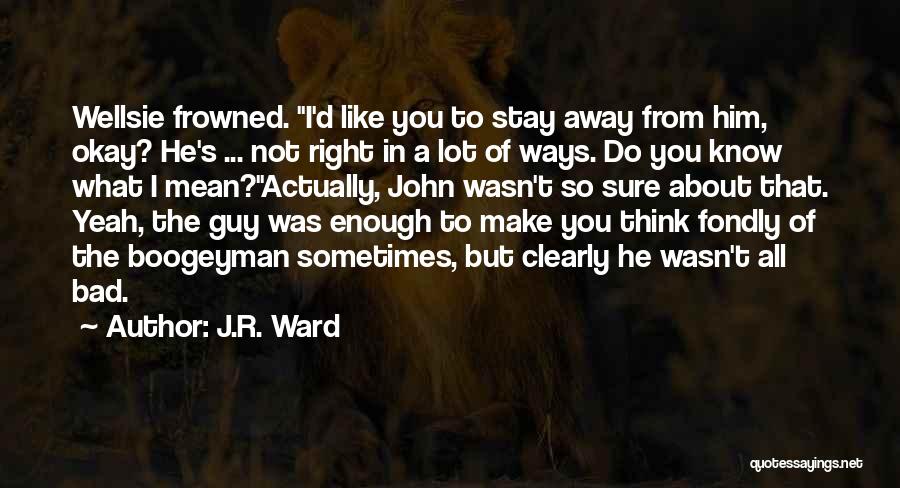 J.R. Ward Quotes: Wellsie Frowned. I'd Like You To Stay Away From Him, Okay? He's ... Not Right In A Lot Of Ways.