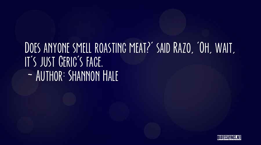 Shannon Hale Quotes: Does Anyone Smell Roasting Meat?' Said Razo, 'oh, Wait, It's Just Geric's Face.