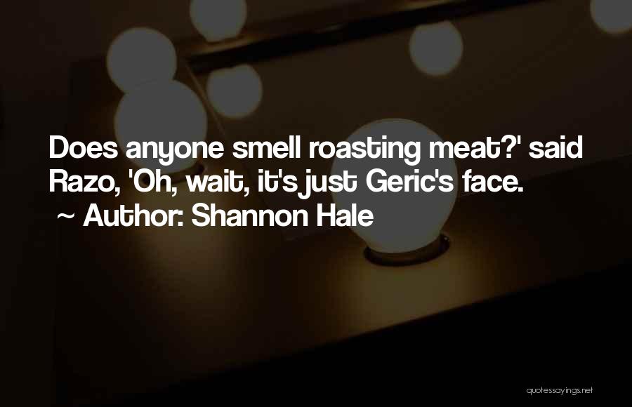 Shannon Hale Quotes: Does Anyone Smell Roasting Meat?' Said Razo, 'oh, Wait, It's Just Geric's Face.