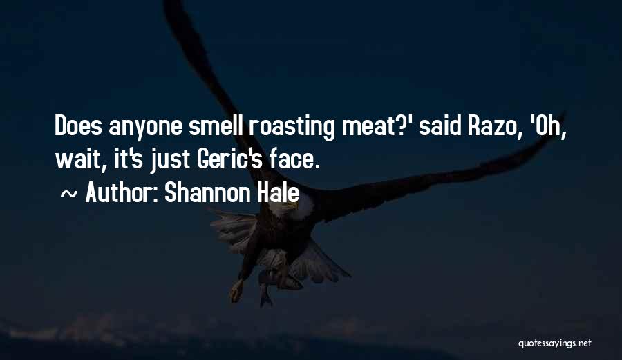 Shannon Hale Quotes: Does Anyone Smell Roasting Meat?' Said Razo, 'oh, Wait, It's Just Geric's Face.