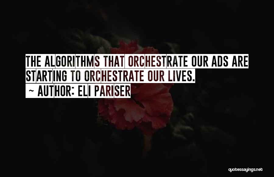 Eli Pariser Quotes: The Algorithms That Orchestrate Our Ads Are Starting To Orchestrate Our Lives.