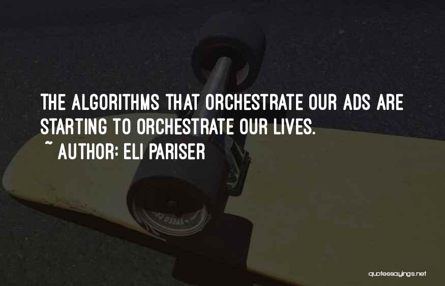 Eli Pariser Quotes: The Algorithms That Orchestrate Our Ads Are Starting To Orchestrate Our Lives.