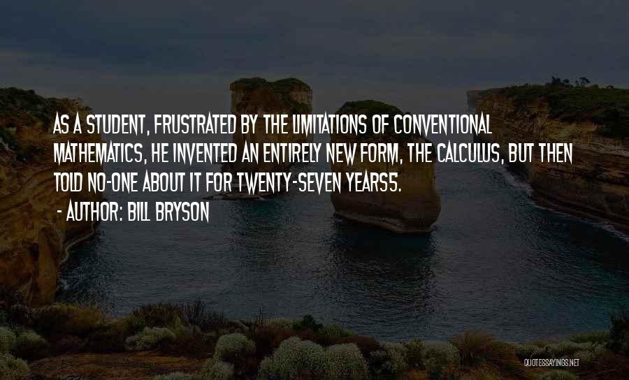 Bill Bryson Quotes: As A Student, Frustrated By The Limitations Of Conventional Mathematics, He Invented An Entirely New Form, The Calculus, But Then