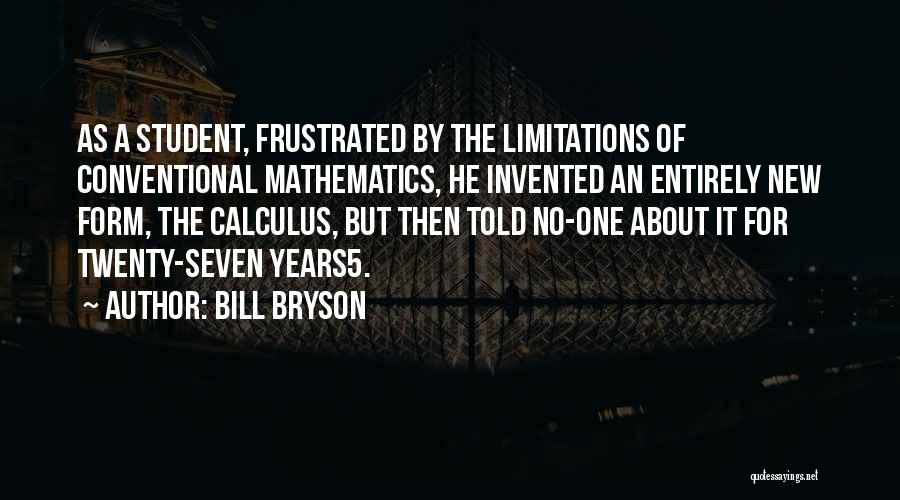 Bill Bryson Quotes: As A Student, Frustrated By The Limitations Of Conventional Mathematics, He Invented An Entirely New Form, The Calculus, But Then