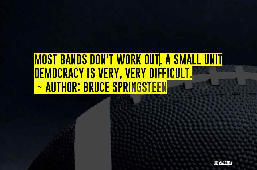 Bruce Springsteen Quotes: Most Bands Don't Work Out. A Small Unit Democracy Is Very, Very Difficult.