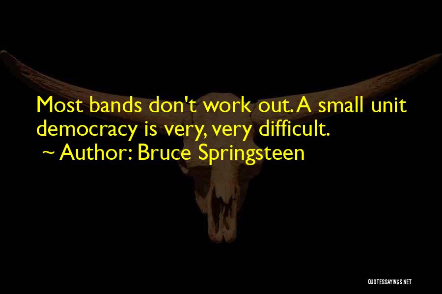 Bruce Springsteen Quotes: Most Bands Don't Work Out. A Small Unit Democracy Is Very, Very Difficult.