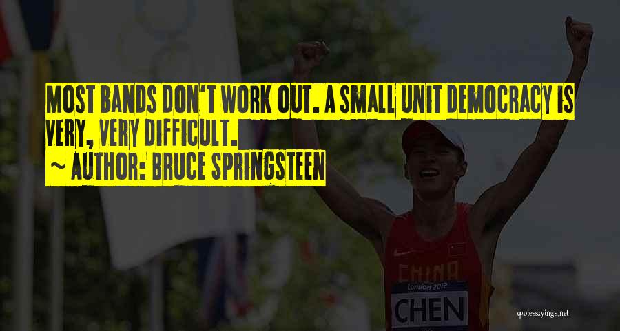 Bruce Springsteen Quotes: Most Bands Don't Work Out. A Small Unit Democracy Is Very, Very Difficult.