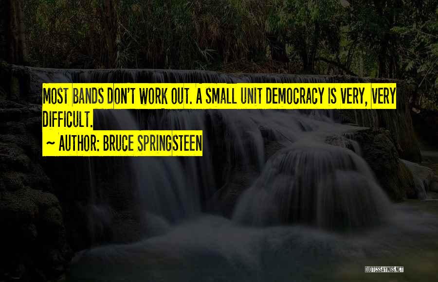 Bruce Springsteen Quotes: Most Bands Don't Work Out. A Small Unit Democracy Is Very, Very Difficult.