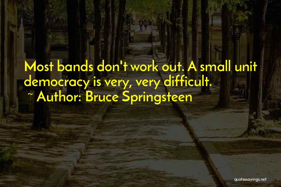 Bruce Springsteen Quotes: Most Bands Don't Work Out. A Small Unit Democracy Is Very, Very Difficult.