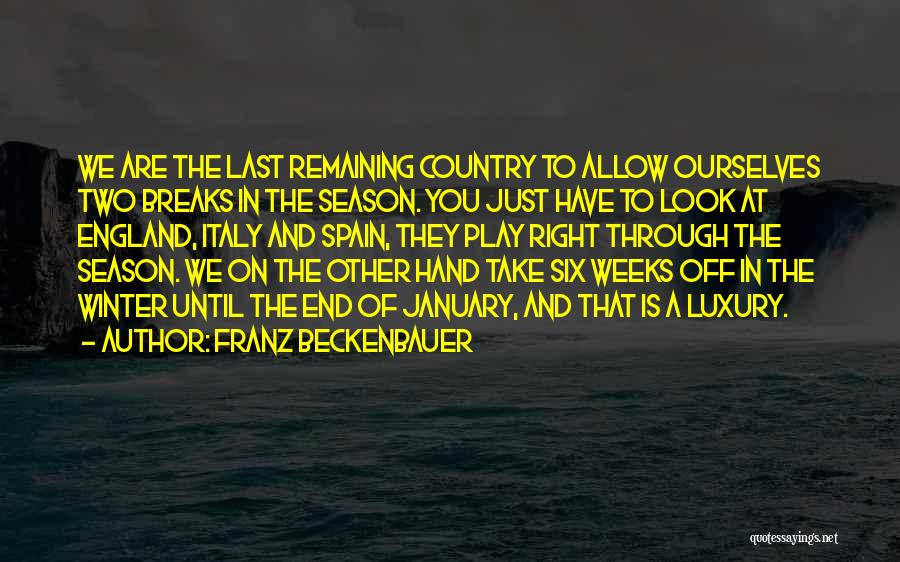 Franz Beckenbauer Quotes: We Are The Last Remaining Country To Allow Ourselves Two Breaks In The Season. You Just Have To Look At