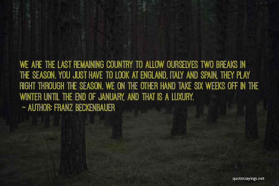 Franz Beckenbauer Quotes: We Are The Last Remaining Country To Allow Ourselves Two Breaks In The Season. You Just Have To Look At