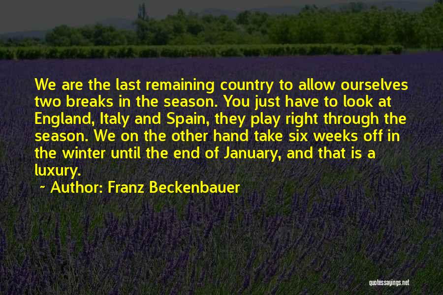 Franz Beckenbauer Quotes: We Are The Last Remaining Country To Allow Ourselves Two Breaks In The Season. You Just Have To Look At