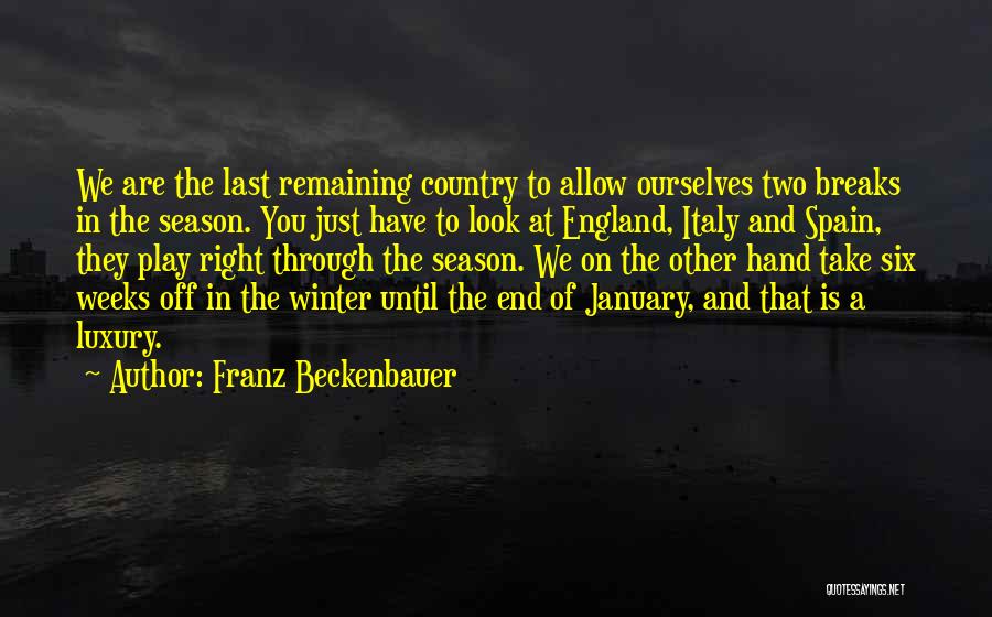 Franz Beckenbauer Quotes: We Are The Last Remaining Country To Allow Ourselves Two Breaks In The Season. You Just Have To Look At