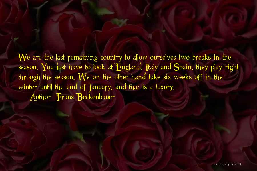 Franz Beckenbauer Quotes: We Are The Last Remaining Country To Allow Ourselves Two Breaks In The Season. You Just Have To Look At