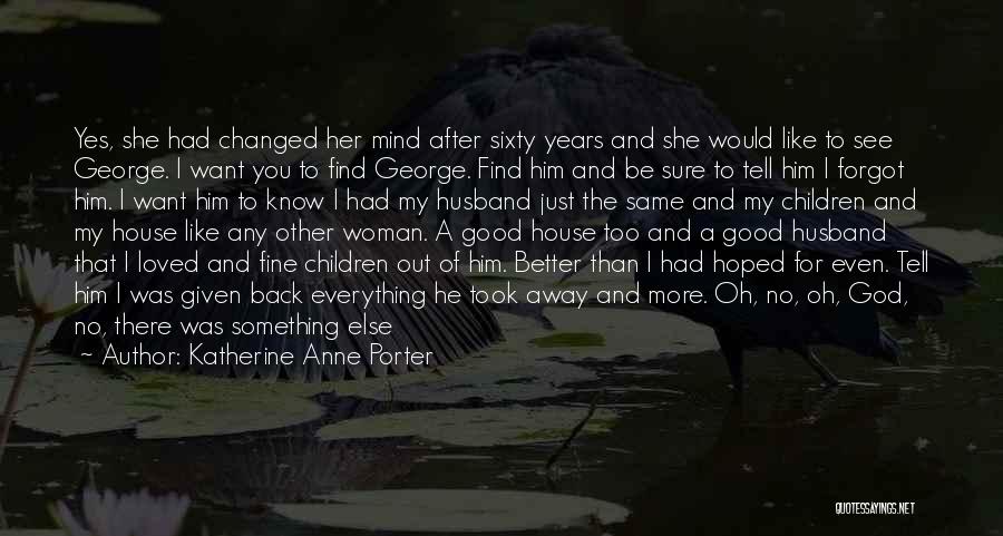 Katherine Anne Porter Quotes: Yes, She Had Changed Her Mind After Sixty Years And She Would Like To See George. I Want You To