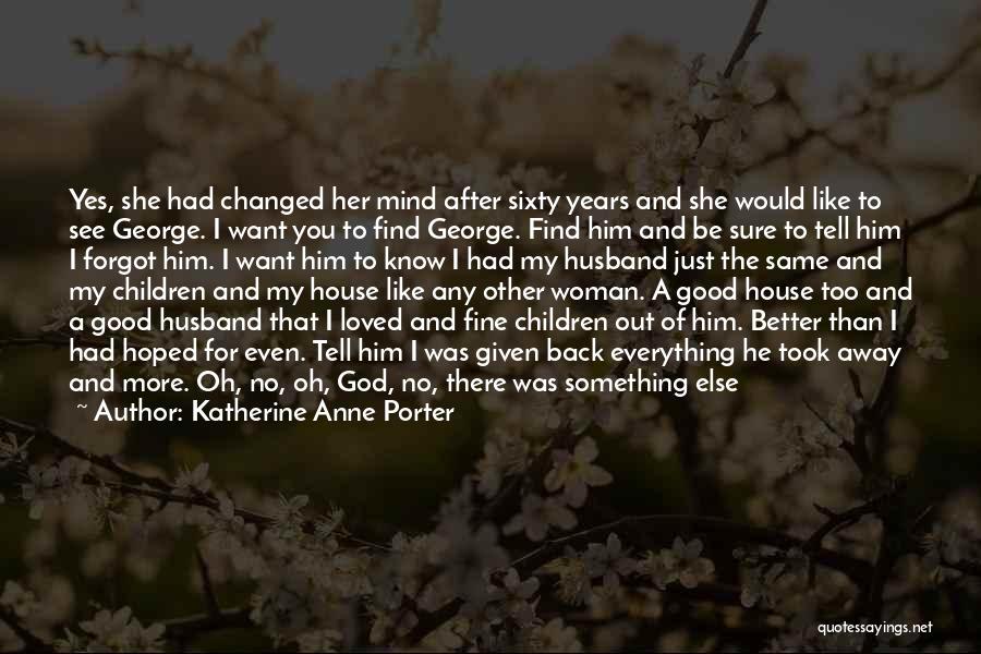 Katherine Anne Porter Quotes: Yes, She Had Changed Her Mind After Sixty Years And She Would Like To See George. I Want You To
