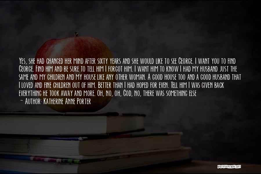 Katherine Anne Porter Quotes: Yes, She Had Changed Her Mind After Sixty Years And She Would Like To See George. I Want You To