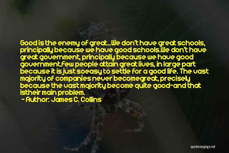 James C. Collins Quotes: Good Is The Enemy Of Great...we Don't Have Great Schools, Principally Because We Have Good Schools.we Don't Have Great Government,