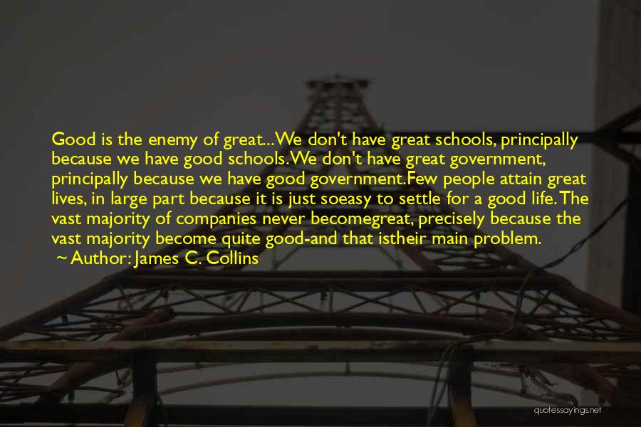James C. Collins Quotes: Good Is The Enemy Of Great...we Don't Have Great Schools, Principally Because We Have Good Schools.we Don't Have Great Government,