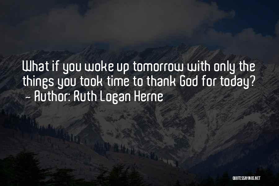 Ruth Logan Herne Quotes: What If You Woke Up Tomorrow With Only The Things You Took Time To Thank God For Today?