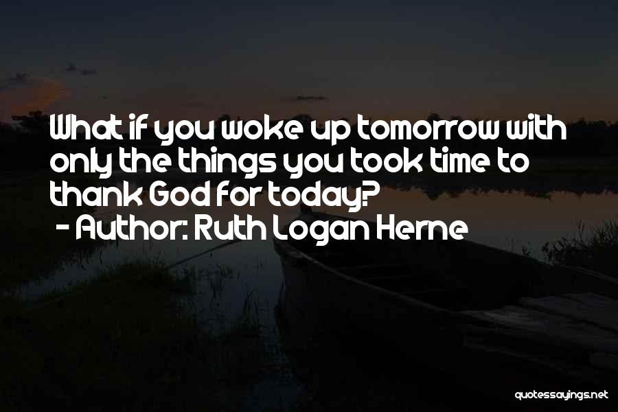 Ruth Logan Herne Quotes: What If You Woke Up Tomorrow With Only The Things You Took Time To Thank God For Today?