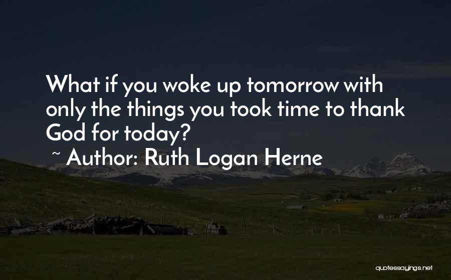 Ruth Logan Herne Quotes: What If You Woke Up Tomorrow With Only The Things You Took Time To Thank God For Today?