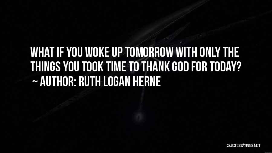 Ruth Logan Herne Quotes: What If You Woke Up Tomorrow With Only The Things You Took Time To Thank God For Today?