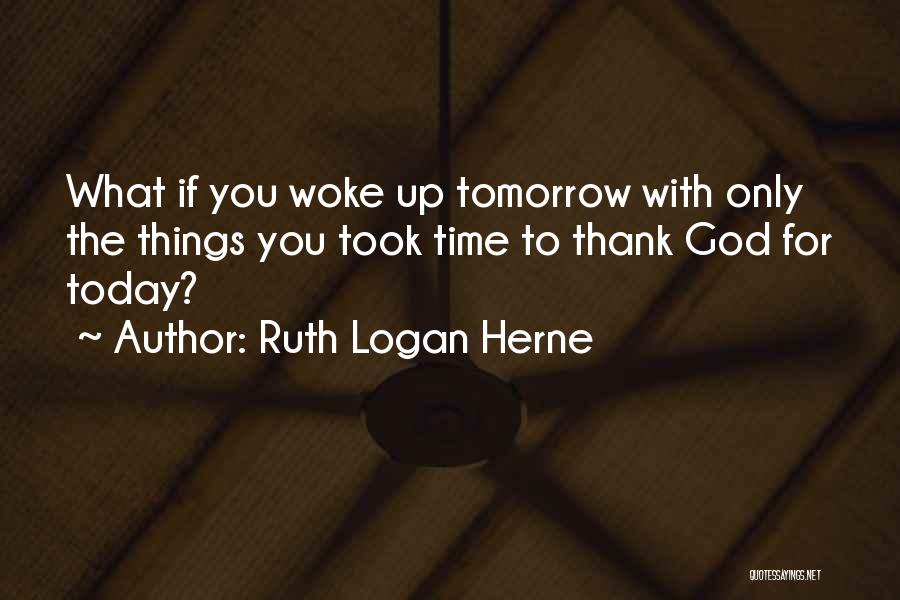 Ruth Logan Herne Quotes: What If You Woke Up Tomorrow With Only The Things You Took Time To Thank God For Today?
