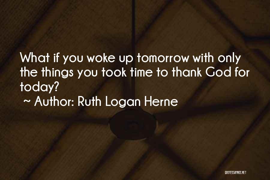 Ruth Logan Herne Quotes: What If You Woke Up Tomorrow With Only The Things You Took Time To Thank God For Today?