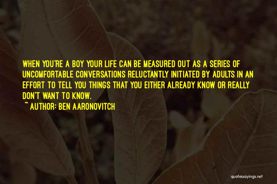Ben Aaronovitch Quotes: When You're A Boy Your Life Can Be Measured Out As A Series Of Uncomfortable Conversations Reluctantly Initiated By Adults