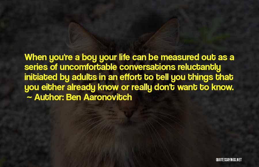 Ben Aaronovitch Quotes: When You're A Boy Your Life Can Be Measured Out As A Series Of Uncomfortable Conversations Reluctantly Initiated By Adults