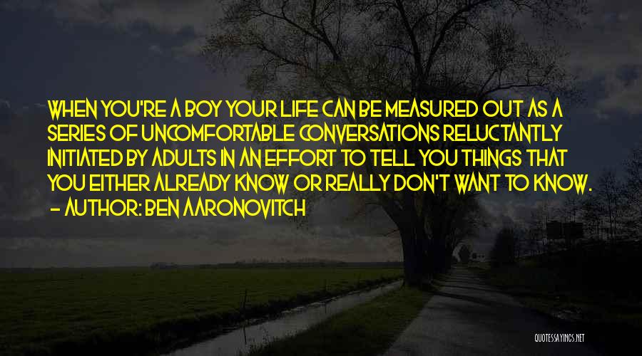 Ben Aaronovitch Quotes: When You're A Boy Your Life Can Be Measured Out As A Series Of Uncomfortable Conversations Reluctantly Initiated By Adults