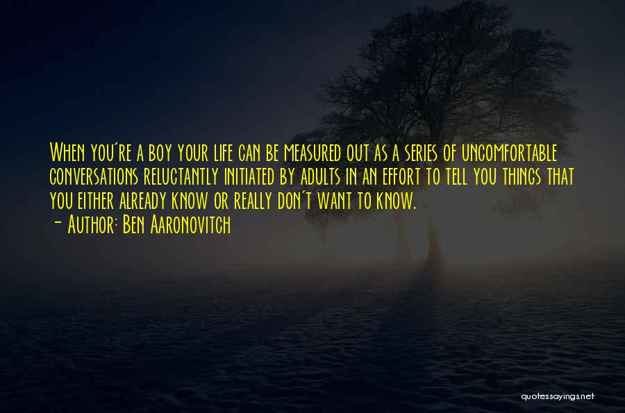Ben Aaronovitch Quotes: When You're A Boy Your Life Can Be Measured Out As A Series Of Uncomfortable Conversations Reluctantly Initiated By Adults