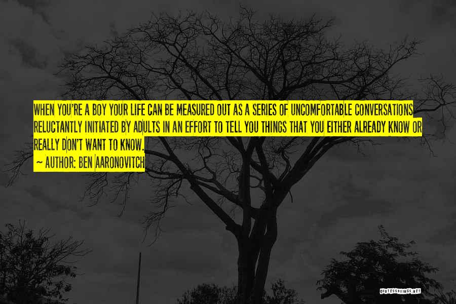 Ben Aaronovitch Quotes: When You're A Boy Your Life Can Be Measured Out As A Series Of Uncomfortable Conversations Reluctantly Initiated By Adults