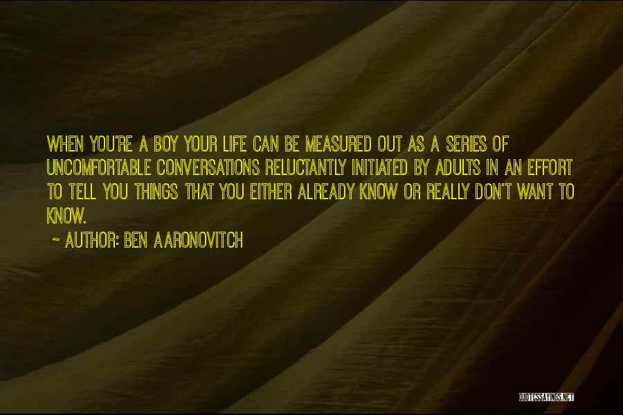 Ben Aaronovitch Quotes: When You're A Boy Your Life Can Be Measured Out As A Series Of Uncomfortable Conversations Reluctantly Initiated By Adults