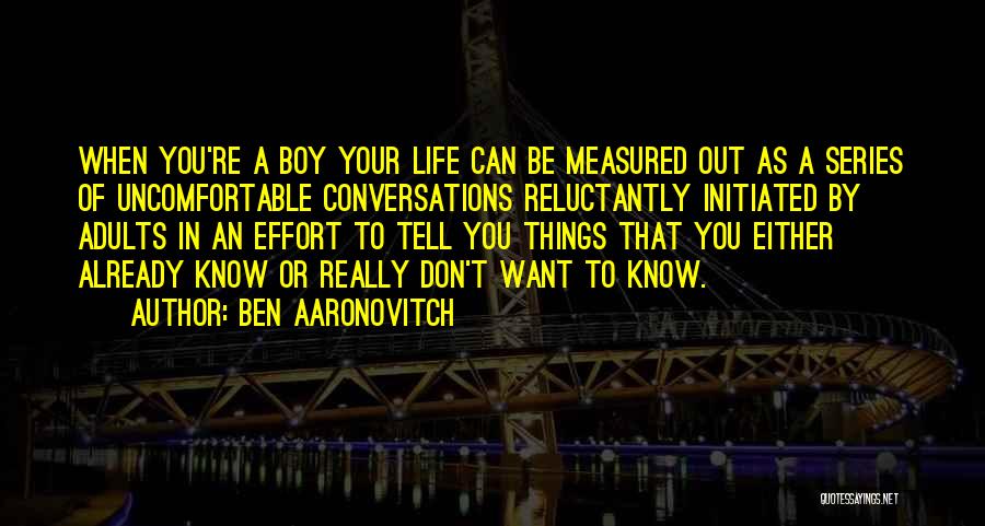 Ben Aaronovitch Quotes: When You're A Boy Your Life Can Be Measured Out As A Series Of Uncomfortable Conversations Reluctantly Initiated By Adults