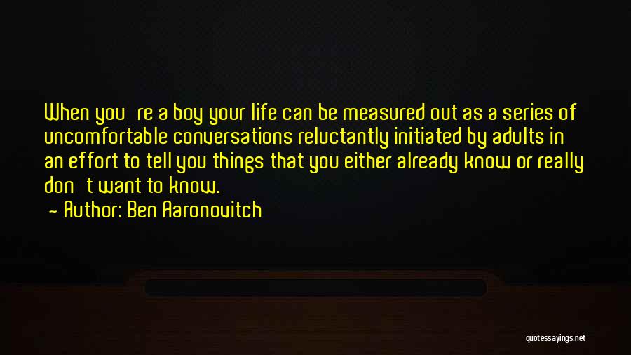 Ben Aaronovitch Quotes: When You're A Boy Your Life Can Be Measured Out As A Series Of Uncomfortable Conversations Reluctantly Initiated By Adults