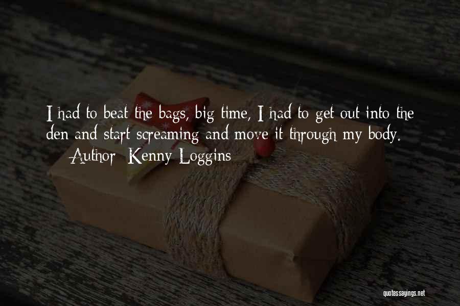 Kenny Loggins Quotes: I Had To Beat The Bags, Big Time, I Had To Get Out Into The Den And Start Screaming And