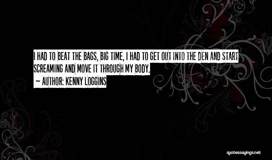 Kenny Loggins Quotes: I Had To Beat The Bags, Big Time, I Had To Get Out Into The Den And Start Screaming And