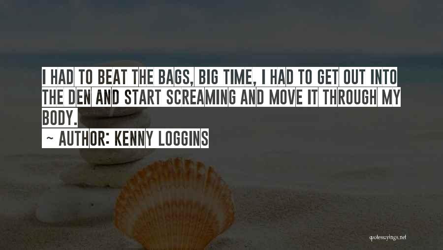 Kenny Loggins Quotes: I Had To Beat The Bags, Big Time, I Had To Get Out Into The Den And Start Screaming And
