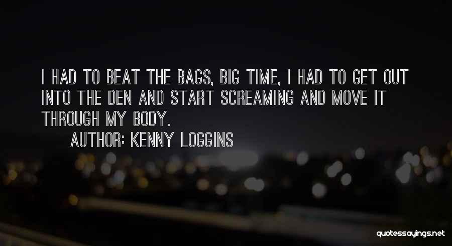 Kenny Loggins Quotes: I Had To Beat The Bags, Big Time, I Had To Get Out Into The Den And Start Screaming And