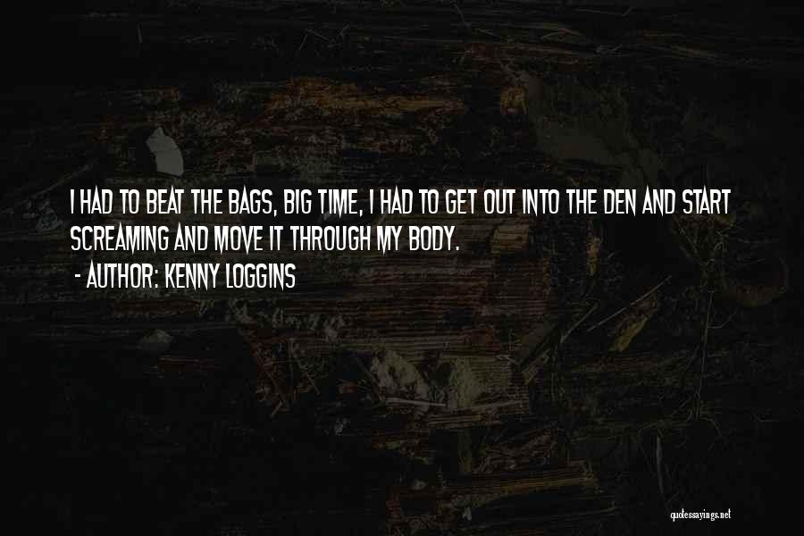 Kenny Loggins Quotes: I Had To Beat The Bags, Big Time, I Had To Get Out Into The Den And Start Screaming And
