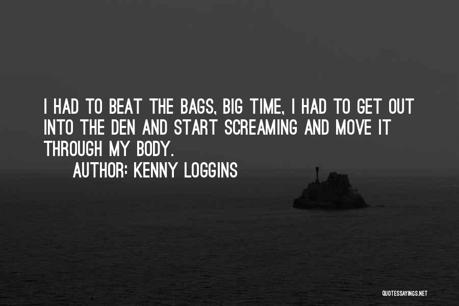 Kenny Loggins Quotes: I Had To Beat The Bags, Big Time, I Had To Get Out Into The Den And Start Screaming And