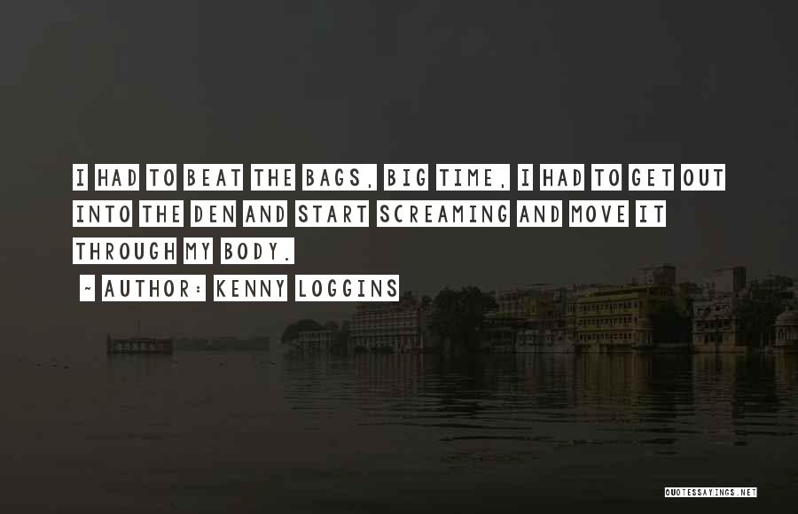 Kenny Loggins Quotes: I Had To Beat The Bags, Big Time, I Had To Get Out Into The Den And Start Screaming And