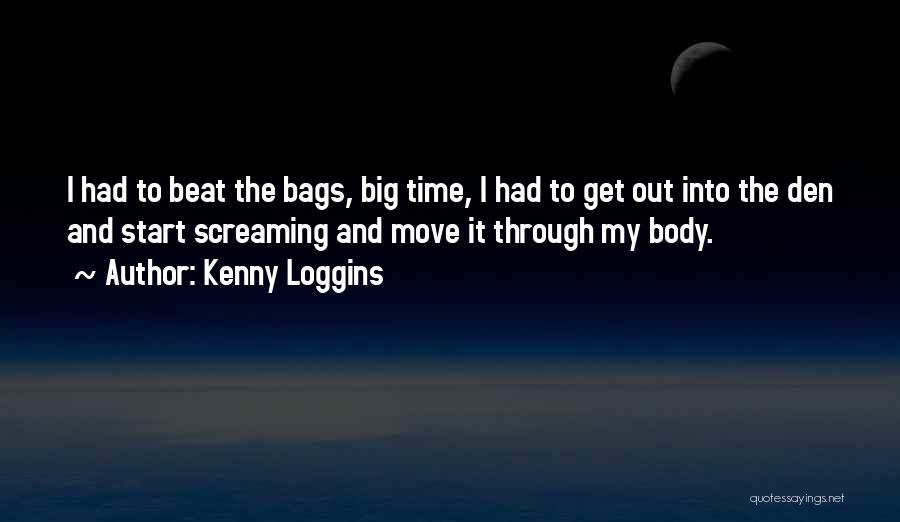 Kenny Loggins Quotes: I Had To Beat The Bags, Big Time, I Had To Get Out Into The Den And Start Screaming And