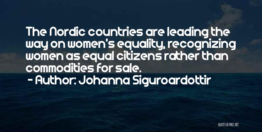 Johanna Siguroardottir Quotes: The Nordic Countries Are Leading The Way On Women's Equality, Recognizing Women As Equal Citizens Rather Than Commodities For Sale.
